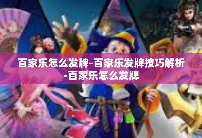 百家乐怎么发牌-百家乐发牌技巧解析-百家乐怎么发牌
