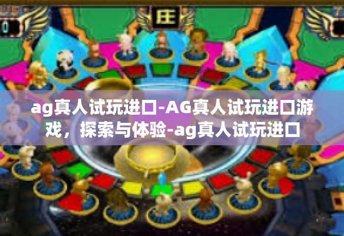 ag真人试玩进口-AG真人试玩进口游戏，探索与体验-ag真人试玩进口