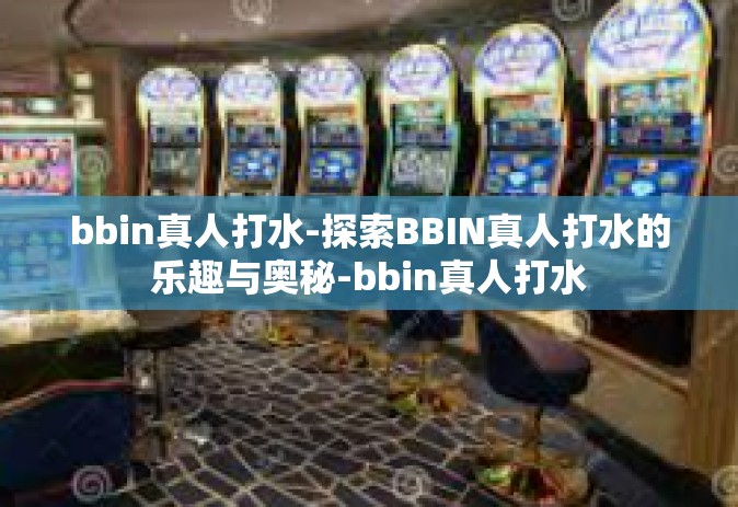 bbin真人打水-探索BBIN真人打水的乐趣与奥秘-bbin真人打水