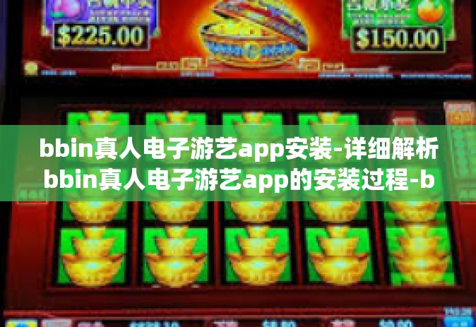 bbin真人电子游艺app安装-详细解析bbin真人电子游艺app的安装过程-bbin真人电子游艺app安装