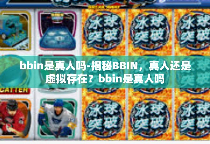 bbin是真人吗-揭秘BBIN，真人还是虚拟存在？bbin是真人吗