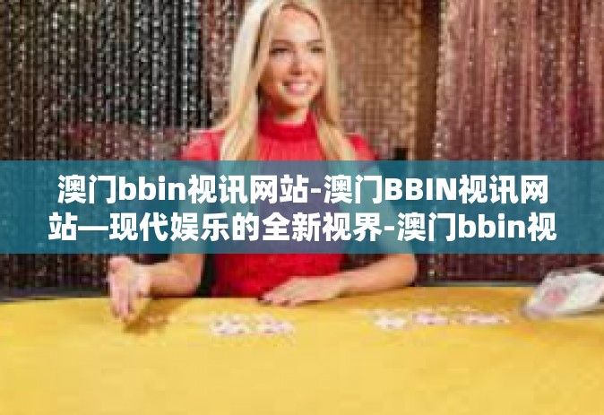 澳门bbin视讯网站-澳门BBIN视讯网站—现代娱乐的全新视界-澳门bbin视讯网站