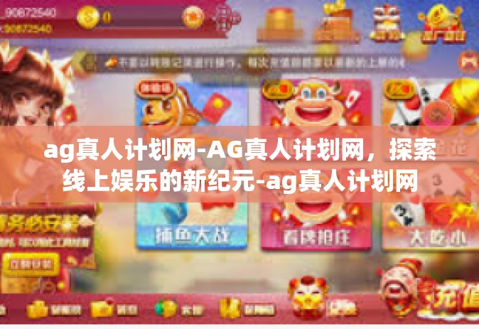ag真人计划网-AG真人计划网，探索线上娱乐的新纪元-ag真人计划网