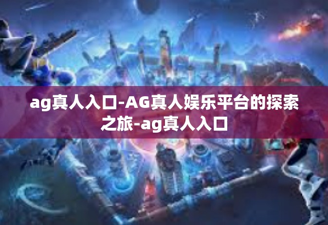 ag真人入口-AG真人娱乐平台的探索之旅-ag真人入口