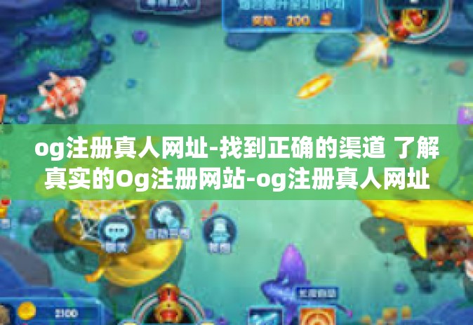 og注册真人网址-找到正确的渠道 了解真实的Og注册网站-og注册真人网址