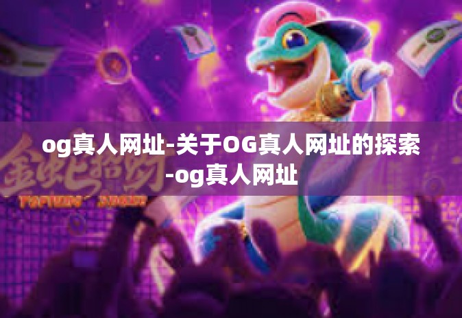 og真人网址-关于OG真人网址的探索-og真人网址