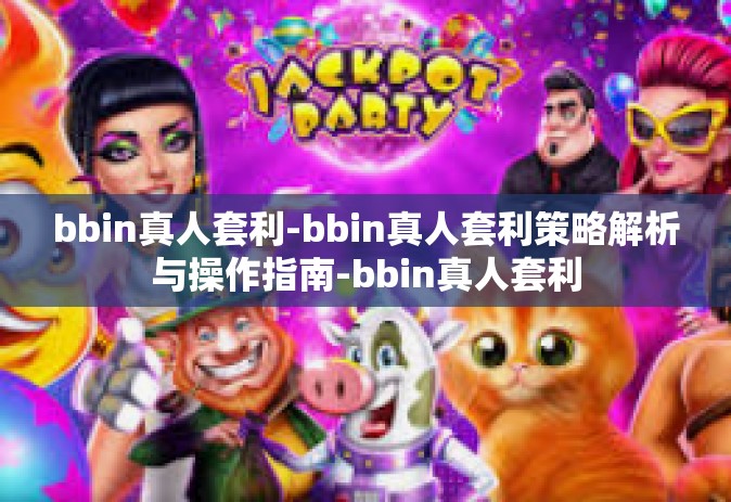 bbin真人套利-bbin真人套利策略解析与操作指南-bbin真人套利