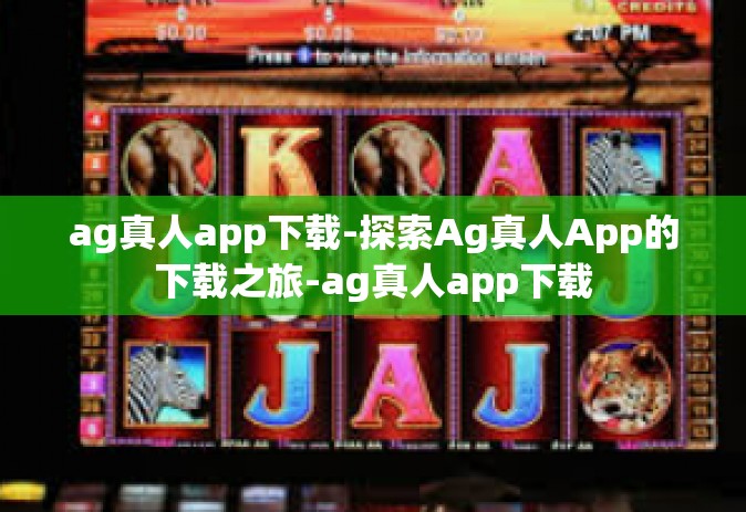 ag真人app下载-探索Ag真人App的下载之旅-ag真人app下载