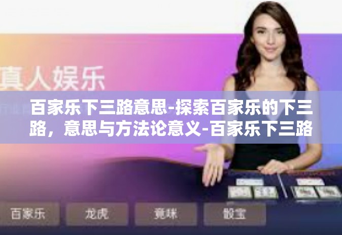 百家乐下三路意思-探索百家乐的下三路，意思与方法论意义-百家乐下三路意思