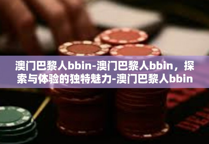 澳门巴黎人bbin-澳门巴黎人bbin，探索与体验的独特魅力-澳门巴黎人bbin