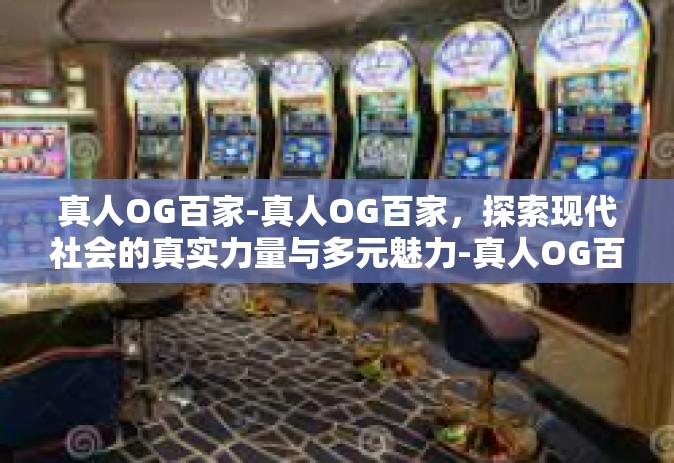 真人OG百家-真人OG百家，探索现代社会的真实力量与多元魅力-真人OG百家