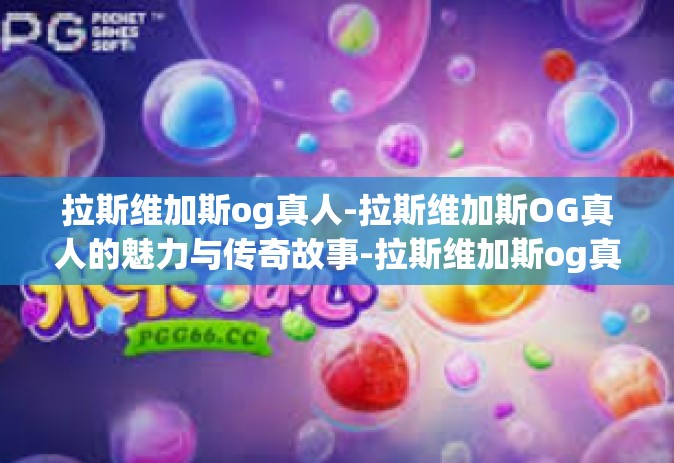 拉斯维加斯og真人-拉斯维加斯OG真人的魅力与传奇故事-拉斯维加斯og真人