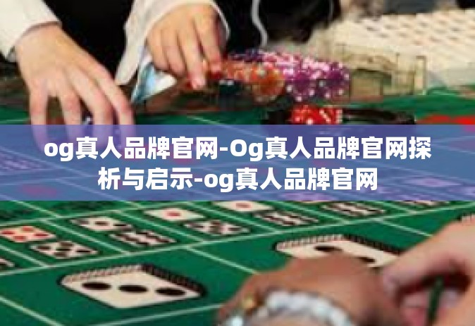 og真人品牌官网-Og真人品牌官网探析与启示-og真人品牌官网