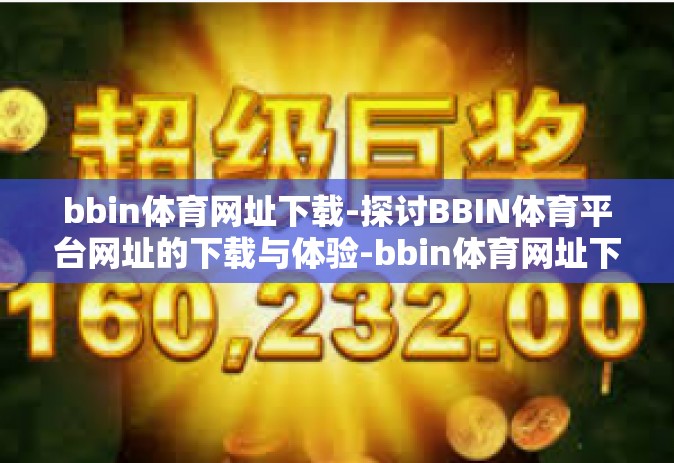 bbin体育网址下载-探讨BBIN体育平台网址的下载与体验-bbin体育网址下载
