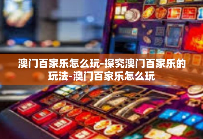 澳门百家乐怎么玩-探究澳门百家乐的玩法-澳门百家乐怎么玩