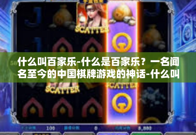 什么叫百家乐-什么是百家乐？一名闻名至今的中国棋牌游戏的神话-什么叫百家乐