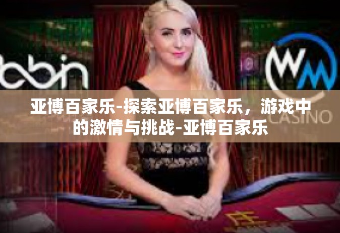 亚博百家乐-探索亚博百家乐，游戏中的激情与挑战-亚博百家乐