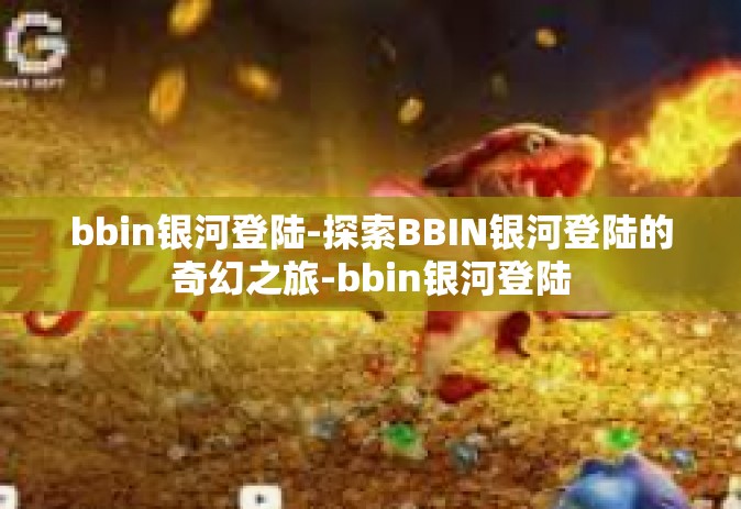 bbin银河登陆-探索BBIN银河登陆的奇幻之旅-bbin银河登陆