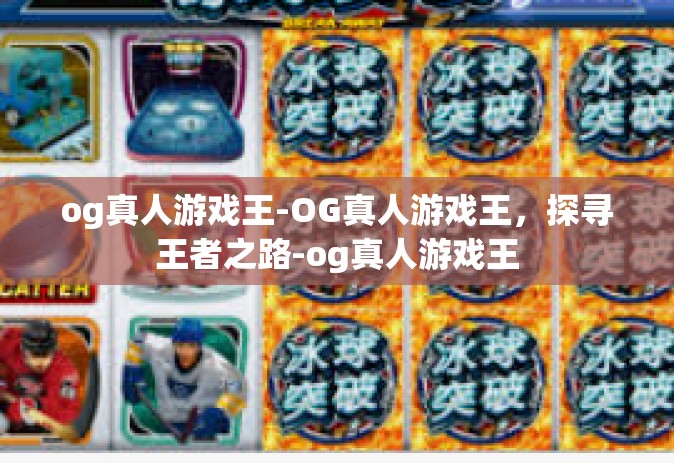 og真人游戏王-OG真人游戏王，探寻王者之路-og真人游戏王