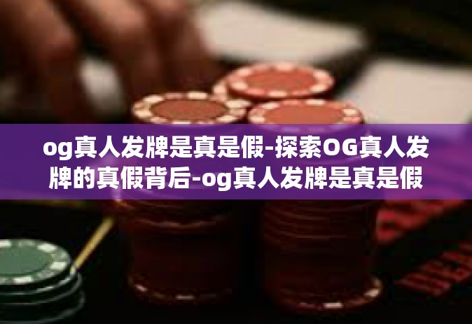 og真人发牌是真是假-探索OG真人发牌的真假背后-og真人发牌是真是假