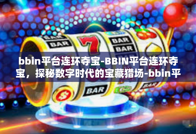bbin平台连环夺宝-BBIN平台连环夺宝，探秘数字时代的宝藏猎场-bbin平台连环夺宝