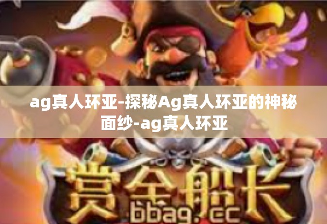 ag真人环亚-探秘Ag真人环亚的神秘面纱-ag真人环亚