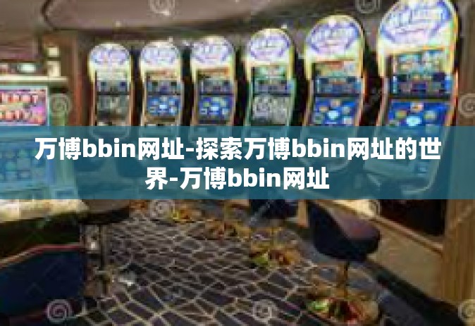 万博bbin网址-探索万博bbin网址的世界-万博bbin网址