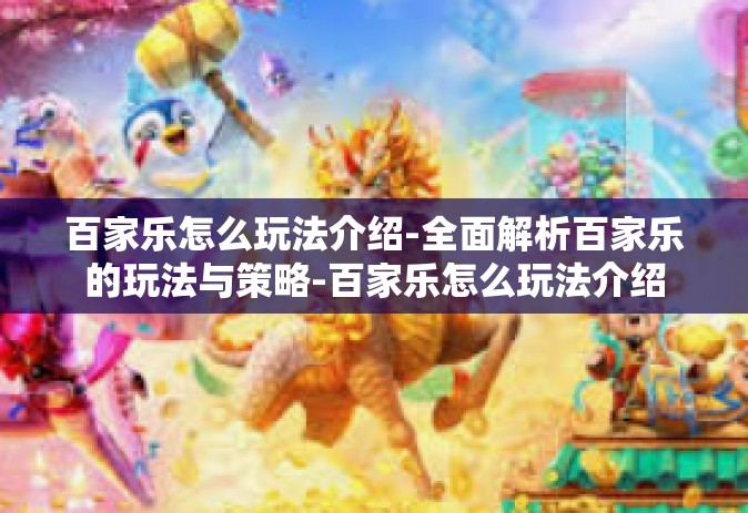 百家乐怎么玩法介绍-全面解析百家乐的玩法与策略-百家乐怎么玩法介绍