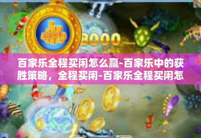 百家乐全程买闲怎么赢-百家乐中的获胜策略，全程买闲-百家乐全程买闲怎么赢