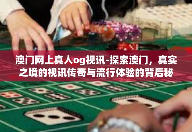 澳门网上真人og视讯-探索澳门，真实之境的视讯传奇与流行体验的背后秘密（不含不恰当信息版本）澳门网上真人og视讯