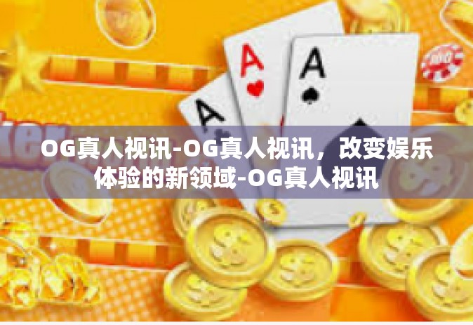 OG真人视讯-OG真人视讯，改变娱乐体验的新领域-OG真人视讯