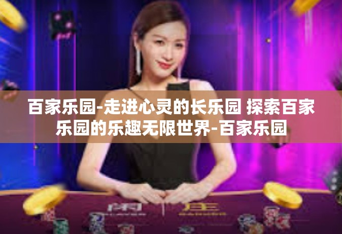 百家乐园-走进心灵的长乐园 探索百家乐园的乐趣无限世界-百家乐园