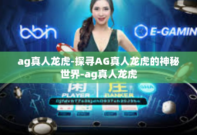 ag真人龙虎-探寻AG真人龙虎的神秘世界-ag真人龙虎