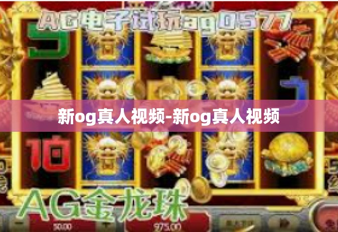新og真人视频-新og真人视频