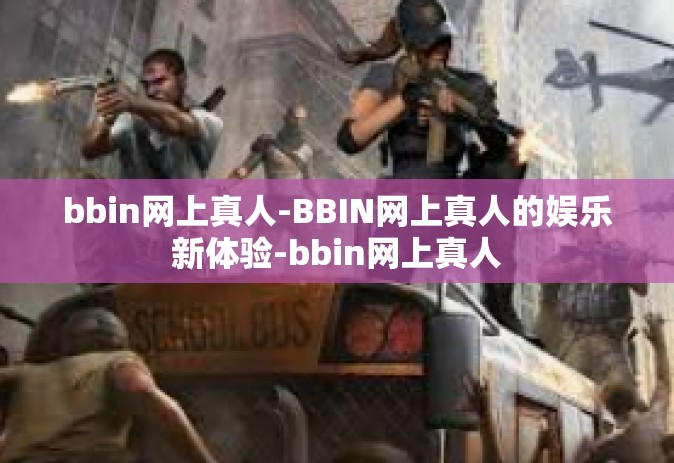 bbin网上真人-BBIN网上真人的娱乐新体验-bbin网上真人