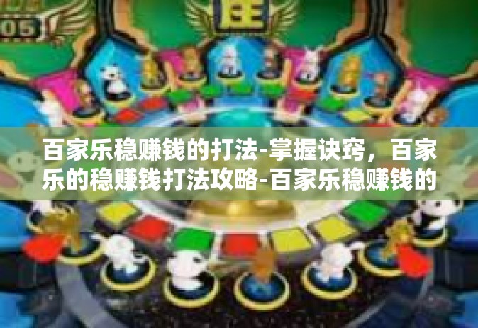 百家乐稳赚钱的打法-掌握诀窍，百家乐的稳赚钱打法攻略-百家乐稳赚钱的打法