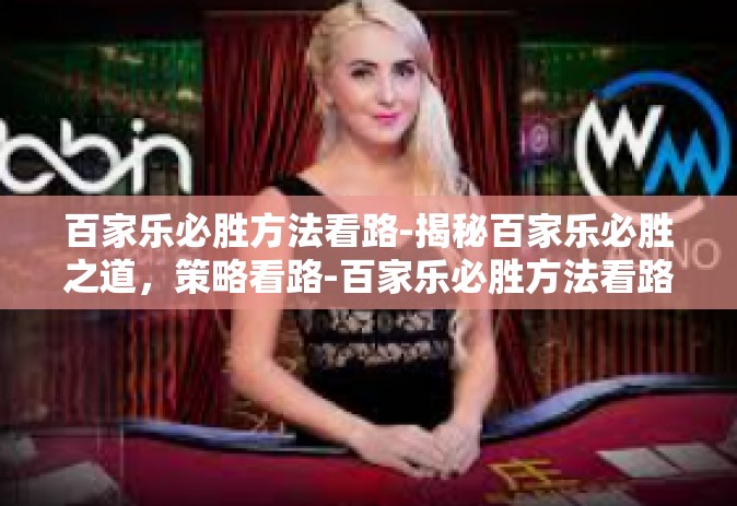 百家乐必胜方法看路-揭秘百家乐必胜之道，策略看路-百家乐必胜方法看路