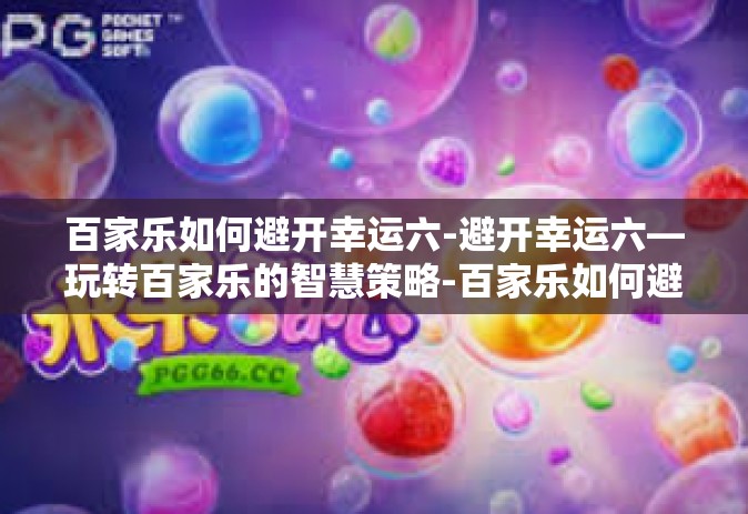 百家乐如何避开幸运六-避开幸运六—玩转百家乐的智慧策略-百家乐如何避开幸运六
