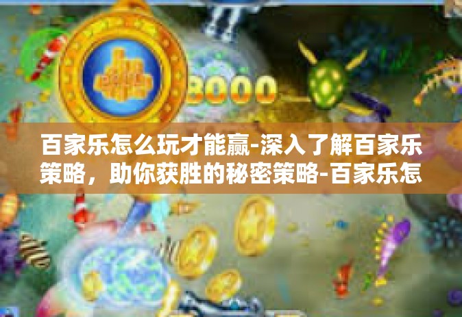 百家乐怎么玩才能赢-深入了解百家乐策略，助你获胜的秘密策略-百家乐怎么玩才能赢