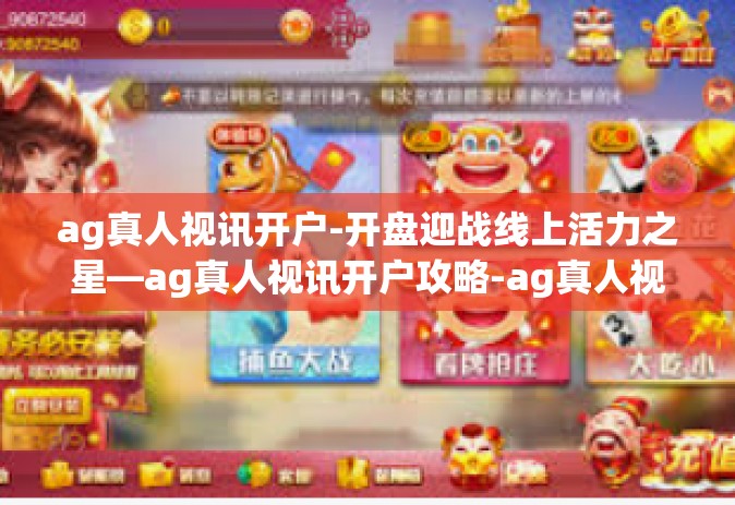 ag真人视讯开户-开盘迎战线上活力之星—ag真人视讯开户攻略-ag真人视讯开户