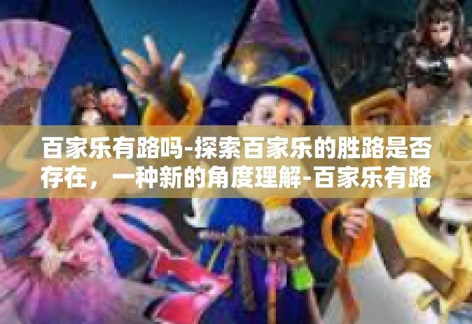 百家乐有路吗-探索百家乐的胜路是否存在，一种新的角度理解-百家乐有路吗