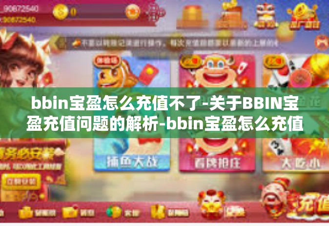 bbin宝盈怎么充值不了-关于BBIN宝盈充值问题的解析-bbin宝盈怎么充值不了