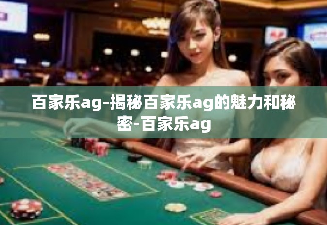 百家乐ag-揭秘百家乐ag的魅力和秘密-百家乐ag
