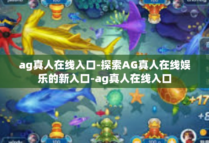 ag真人在线入口-探索AG真人在线娱乐的新入口-ag真人在线入口