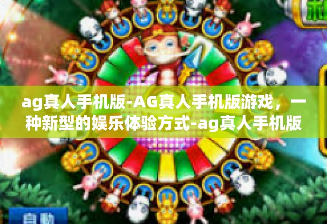 ag真人手机版-AG真人手机版游戏，一种新型的娱乐体验方式-ag真人手机版