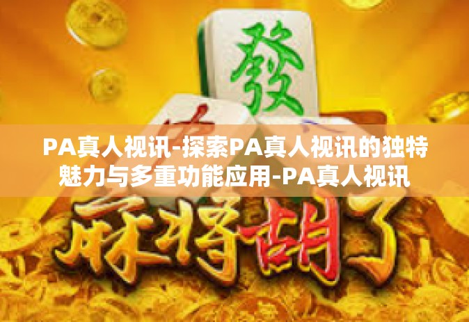 PA真人视讯-探索PA真人视讯的独特魅力与多重功能应用-PA真人视讯