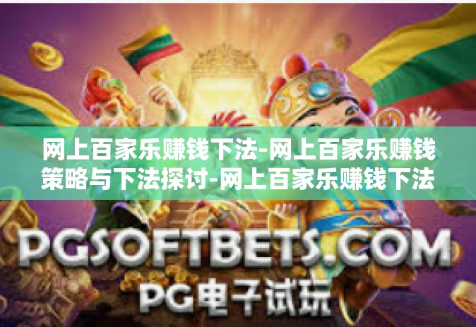 网上百家乐赚钱下法-网上百家乐赚钱策略与下法探讨-网上百家乐赚钱下法