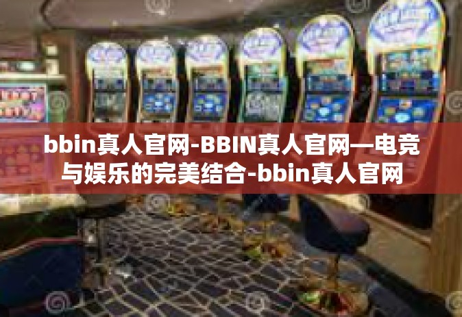 bbin真人官网-BBIN真人官网—电竞与娱乐的完美结合-bbin真人官网