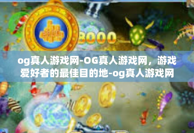 og真人游戏网-OG真人游戏网，游戏爱好者的最佳目的地-og真人游戏网