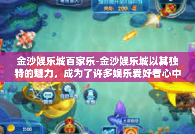 金沙娱乐城百家乐-金沙娱乐城以其独特的魅力，成为了许多娱乐爱好者心中的圣地。其中，百家乐游戏更是受到了广泛的关注与喜爱。今天，我们就来一起探讨一下在金沙娱乐城的百家乐游戏中，玩家可以享受到哪些无与伦比的娱乐体验。金沙娱乐城百家乐